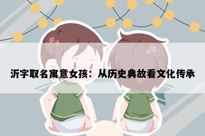 沂字取名寓意女孩：从历史典故看文化传承