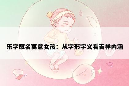 乐字取名寓意女孩：从字形字义看吉祥内涵