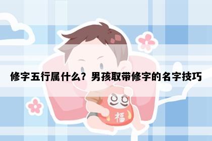 修字五行属什么？男孩取带修字的名字技巧