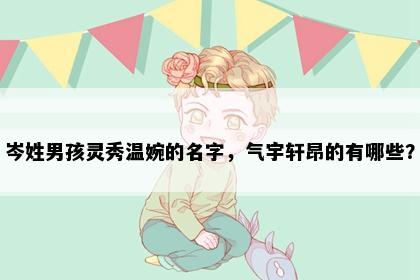 岑姓男孩灵秀温婉的名字，气宇轩昂的有哪些？