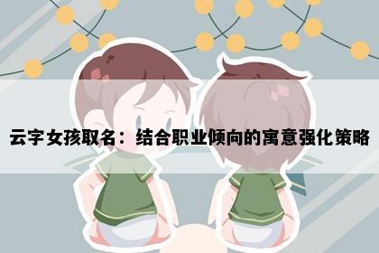 云字女孩取名：结合职业倾向的寓意强化策略