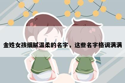 金姓女孩细腻温柔的名字，这些名字格调满满