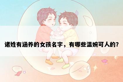 诸姓有涵养的女孩名字，有哪些温婉可人的？