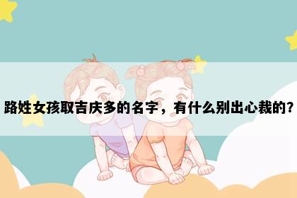 路姓女孩取吉庆多的名字，有什么别出心裁的？
