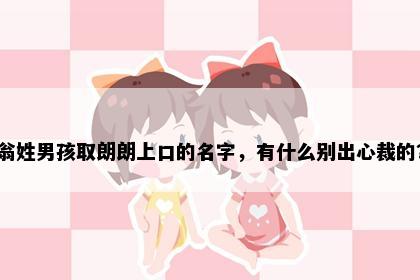 翁姓男孩取朗朗上口的名字，有什么别出心裁的？