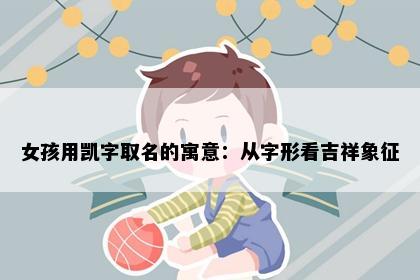 女孩用凯字取名的寓意：从字形看吉祥象征