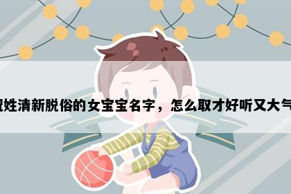 祝姓清新脱俗的女宝宝名字，怎么取才好听又大气？
