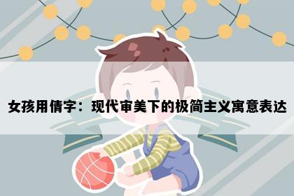 女孩用倩字：现代审美下的极简主义寓意表达