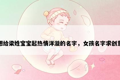 想给梁姓宝宝起热情洋溢的名字，女孩名字求创意