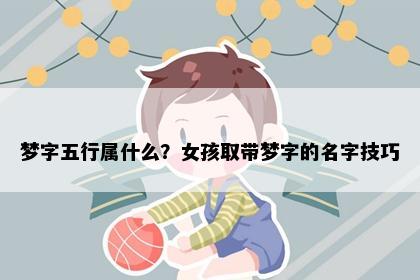 梦字五行属什么？女孩取带梦字的名字技巧