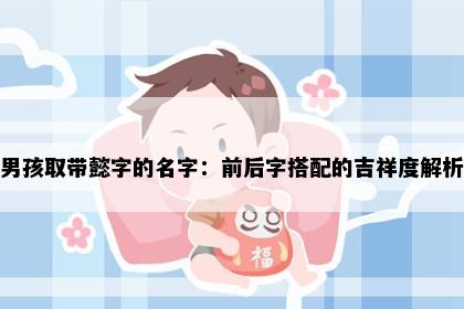 男孩取带懿字的名字：前后字搭配的吉祥度解析