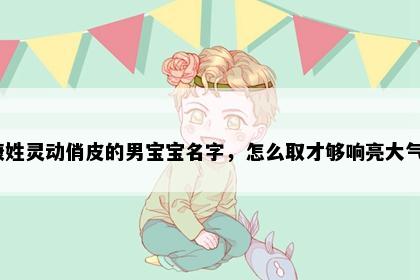 康姓灵动俏皮的男宝宝名字，怎么取才够响亮大气？