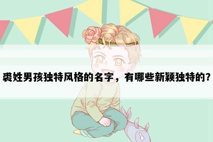 裘姓男孩独特风格的名字，有哪些新颖独特的？