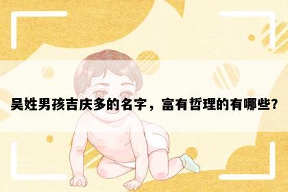 吴姓男孩吉庆多的名字，富有哲理的有哪些？