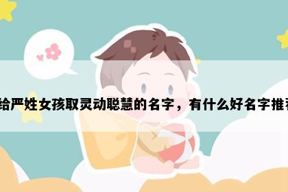 想给严姓女孩取灵动聪慧的名字，有什么好名字推荐？