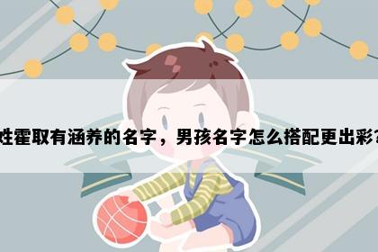 姓霍取有涵养的名字，男孩名字怎么搭配更出彩？