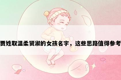 贾姓取温柔贤淑的女孩名字，这些思路值得参考