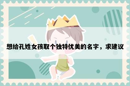 想给孔姓女孩取个独特优美的名字，求建议