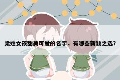 梁姓女孩甜美可爱的名字，有哪些新颖之选？